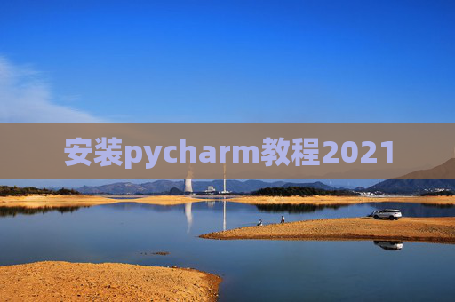 安装pycharm教程2021